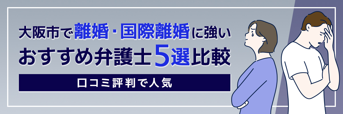 大阪市で離婚・国際離婚に強いおすすめ弁護士5選比較｜口コミ評判で人気